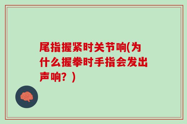尾指握紧时关节响(为什么握拳时手指会发出声响？)