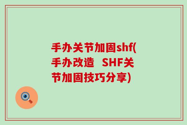 手办关节加固shf(手办改造  SHF关节加固技巧分享)