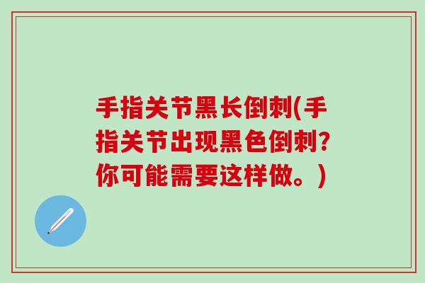 手指关节黑长倒刺(手指关节出现黑色倒刺？你可能需要这样做。)