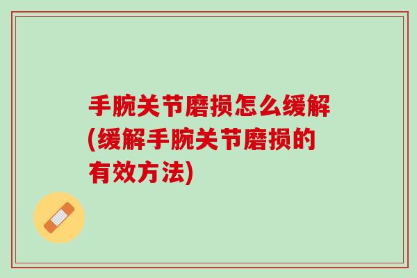 手腕关节磨损怎么缓解(缓解手腕关节磨损的有效方法)