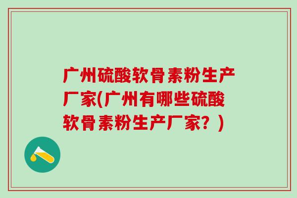 广州硫酸软骨素粉生产厂家(广州有哪些硫酸软骨素粉生产厂家？)