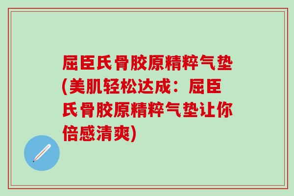 屈臣氏骨胶原精粹气垫(美肌轻松达成：屈臣氏骨胶原精粹气垫让你倍感清爽)