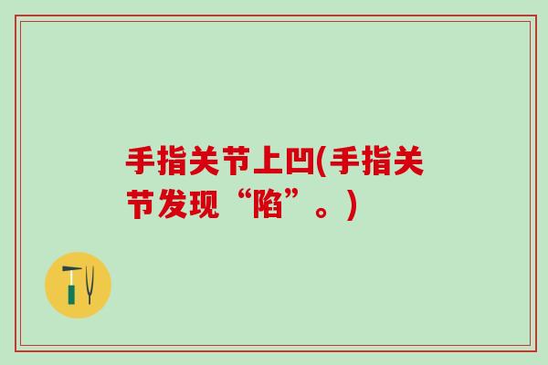 手指关节上凹(手指关节发现“陷”。)