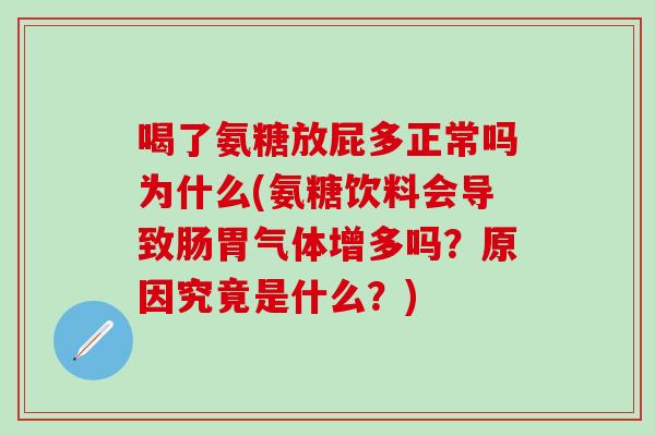 喝了氨糖放屁多正常吗为什么(氨糖饮料会导致肠胃气体增多吗？原因究竟是什么？)