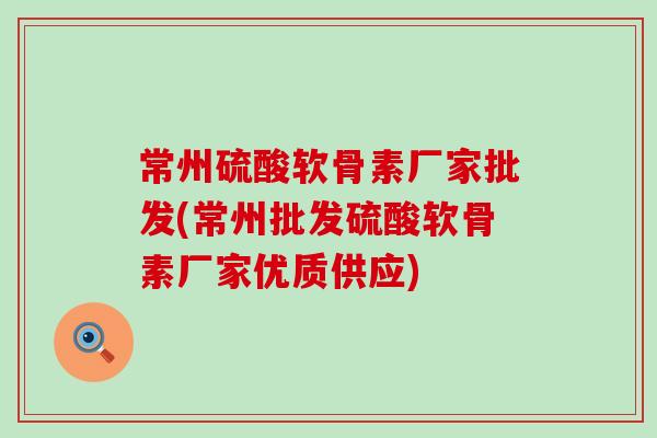 常州硫酸软骨素厂家批发(常州批发硫酸软骨素厂家优质供应)