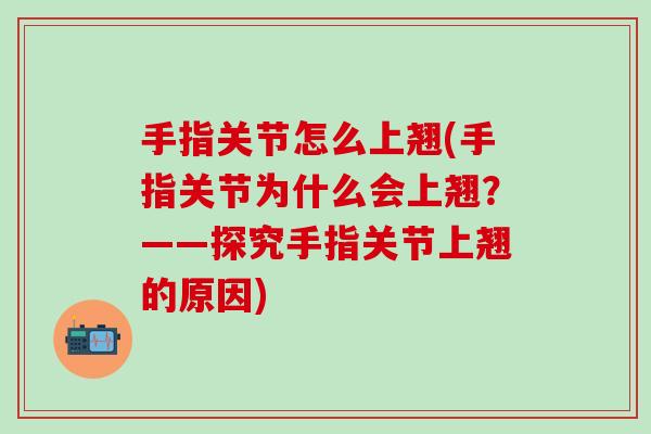 手指关节怎么上翘(手指关节为什么会上翘？——探究手指关节上翘的原因)