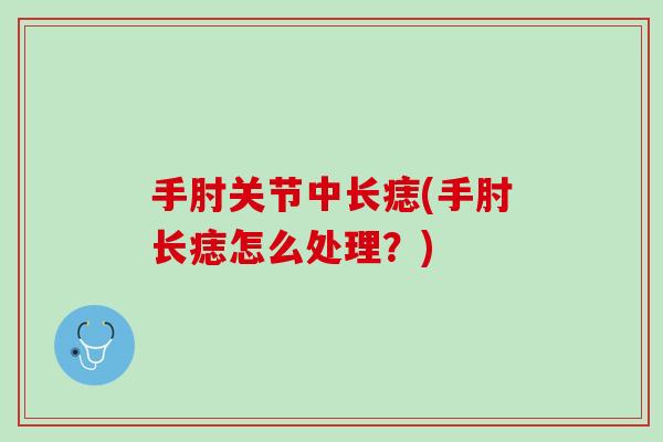 手肘关节中长痣(手肘长痣怎么处理？)