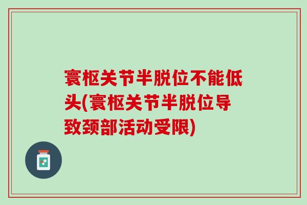 寰枢关节半脱位不能低头(寰枢关节半脱位导致颈部活动受限)