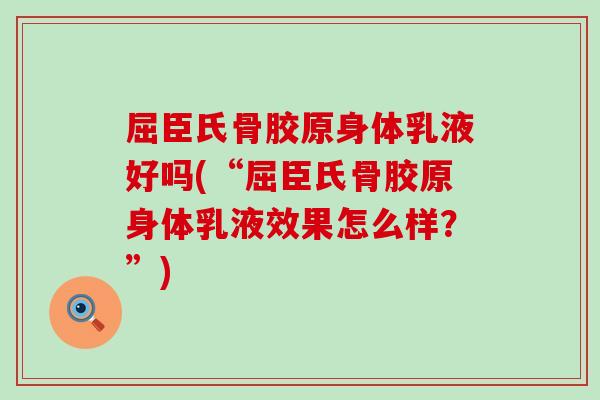 屈臣氏骨胶原身体乳液好吗(“屈臣氏骨胶原身体乳液效果怎么样？”)