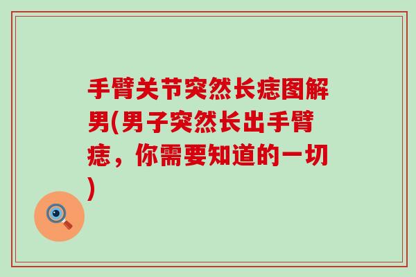 手臂关节突然长痣图解男(男子突然长出手臂痣，你需要知道的一切)