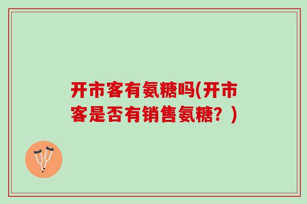 开市客有氨糖吗(开市客是否有销售氨糖？)
