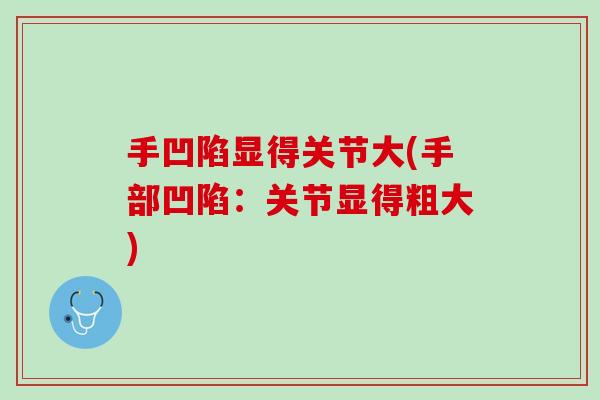 手凹陷显得关节大(手部凹陷：关节显得粗大)