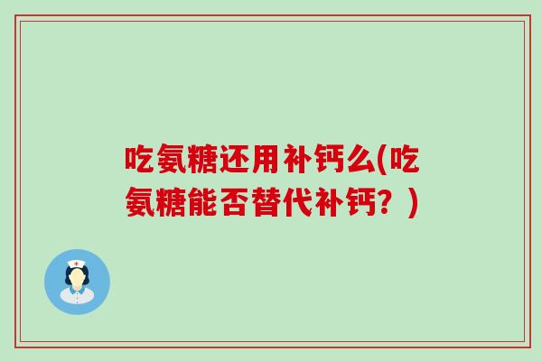 吃氨糖还用补钙么(吃氨糖能否替代补钙？)