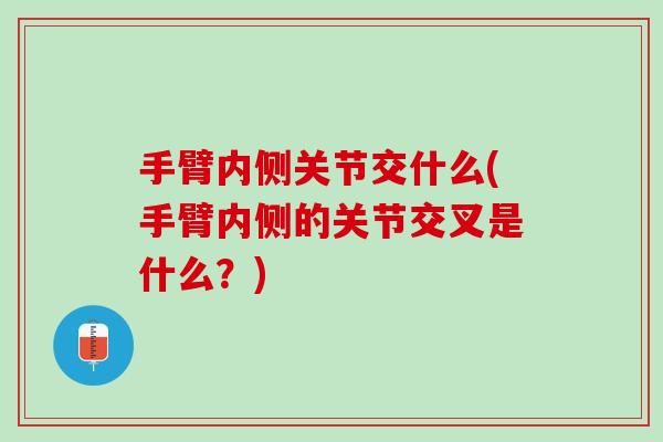 手臂内侧关节交什么(手臂内侧的关节交叉是什么？)