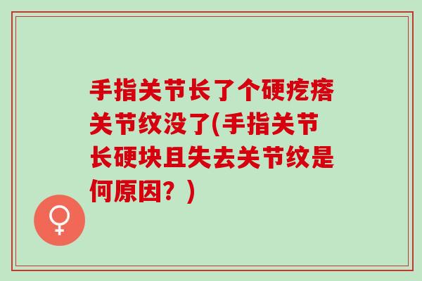 手指关节长了个硬疙瘩关节纹没了(手指关节长硬块且失去关节纹是何原因？)