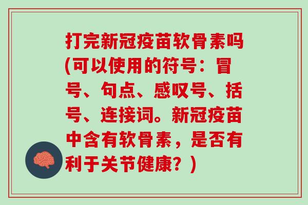 打完新冠疫苗软骨素吗(可以使用的符号：冒号、句点、感叹号、括号、连接词。新冠疫苗中含有软骨素，是否有利于关节健康？)