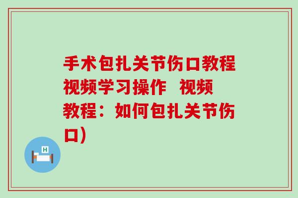 手术包扎关节伤口教程视频学习操作  视频教程：如何包扎关节伤口)