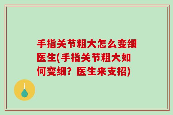 手指关节粗大怎么变细医生(手指关节粗大如何变细？医生来支招)