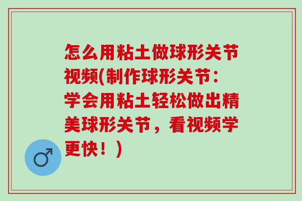 怎么用粘土做球形关节视频(制作球形关节：学会用粘土轻松做出精美球形关节，看视频学更快！)