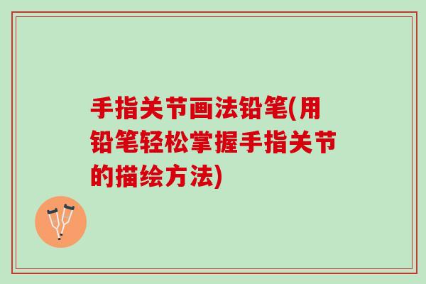 手指关节画法铅笔(用铅笔轻松掌握手指关节的描绘方法)