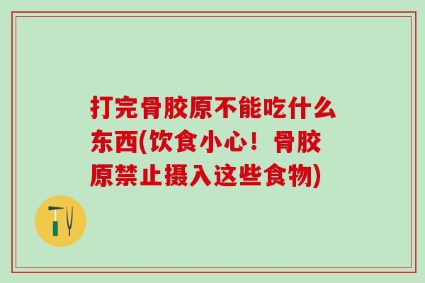 打完骨胶原不能吃什么东西(饮食小心！骨胶原禁止摄入这些食物)