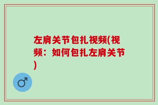 左肩关节包扎视频(视频：如何包扎左肩关节)