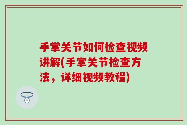 手掌关节如何检查视频讲解(手掌关节检查方法，详细视频教程)