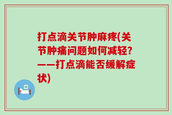 打点滴关节肿麻疼(关节肿痛问题如何减轻？——打点滴能否缓解症状)