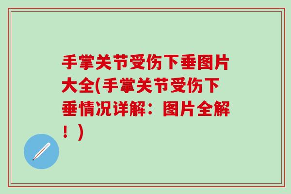 手掌关节受伤下垂图片大全(手掌关节受伤下垂情况详解：图片全解！)