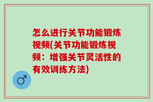 怎么进行关节功能锻炼视频(关节功能锻炼视频：增强关节灵活性的有效训练方法)