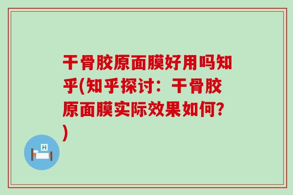 干骨胶原面膜好用吗知乎(知乎探讨：干骨胶原面膜实际效果如何？)