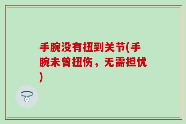 手腕没有扭到关节(手腕未曾扭伤，无需担忧)