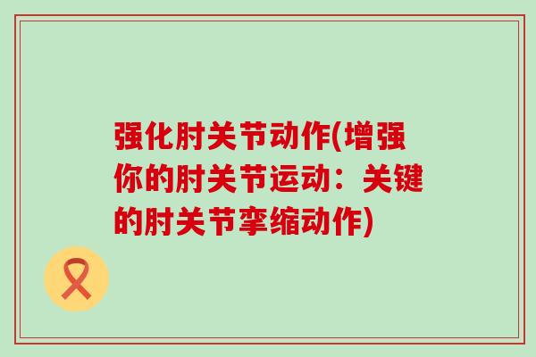 强化肘关节动作(增强你的肘关节运动：关键的肘关节挛缩动作)