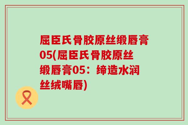 屈臣氏骨胶原丝缎唇膏05(屈臣氏骨胶原丝缎唇膏05：缔造水润丝绒嘴唇)