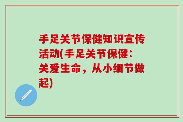 手足关节保健知识宣传活动(手足关节保健：关爱生命，从小细节做起)