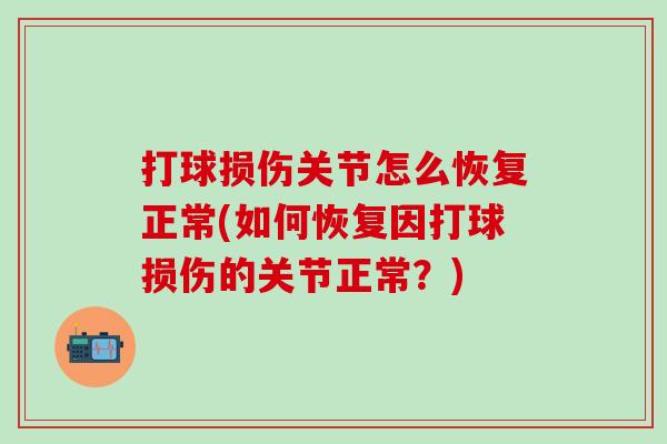 打球损伤关节怎么恢复正常(如何恢复因打球损伤的关节正常？)