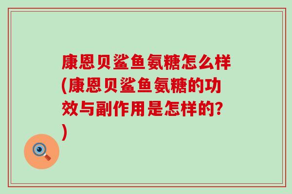 康恩贝鲨鱼氨糖怎么样(康恩贝鲨鱼氨糖的功效与副作用是怎样的？)
