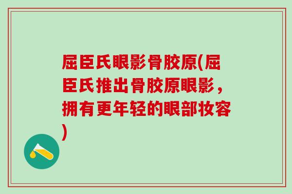 屈臣氏眼影骨胶原(屈臣氏推出骨胶原眼影，拥有更年轻的眼部妆容)