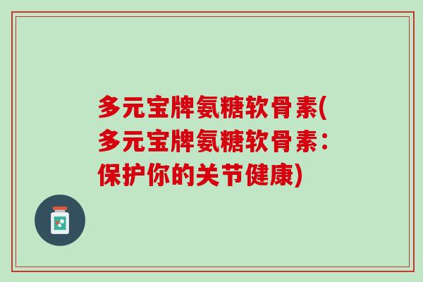 多元宝牌氨糖软骨素(多元宝牌氨糖软骨素：保护你的关节健康)