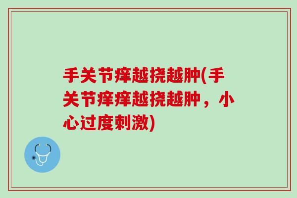 手关节痒越挠越肿(手关节痒痒越挠越肿，小心过度刺激)
