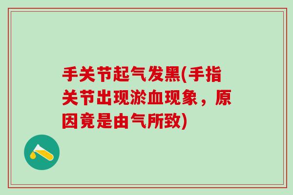 手关节起气发黑(手指关节出现淤血现象，原因竟是由气所致)