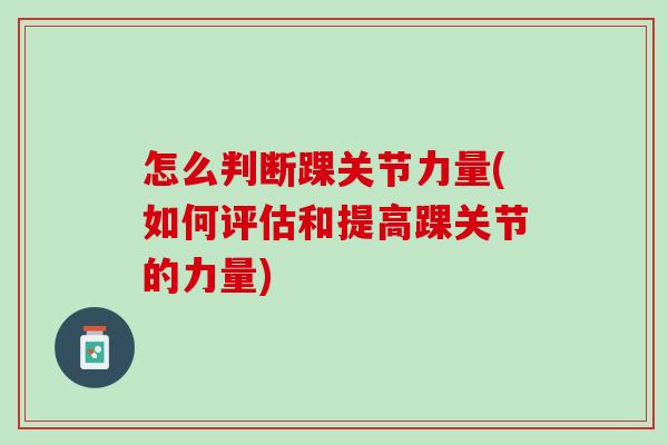 怎么判断踝关节力量(如何评估和提高踝关节的力量)