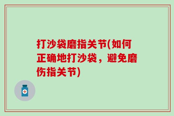 打沙袋磨指关节(如何正确地打沙袋，避免磨伤指关节)