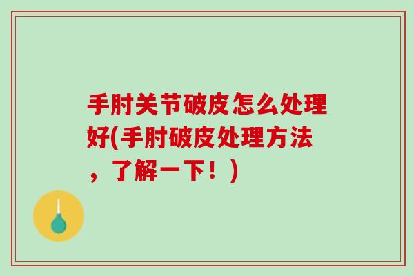 手肘关节破皮怎么处理好(手肘破皮处理方法，了解一下！)