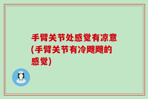 手臂关节处感觉有凉意(手臂关节有冷飕飕的感觉)