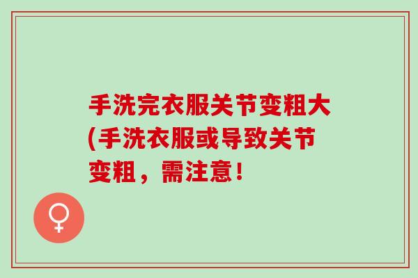 手洗完衣服关节变粗大(手洗衣服或导致关节变粗，需注意！
