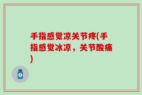 手指感觉凉关节疼(手指感觉冰凉，关节酸痛)