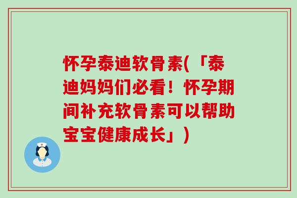 怀孕泰迪软骨素(「泰迪妈妈们必看！怀孕期间补充软骨素可以帮助宝宝健康成长」)