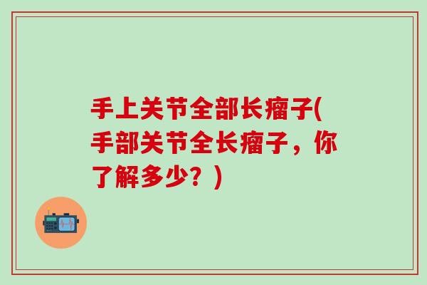 手上关节全部长瘤子(手部关节全长瘤子，你了解多少？)