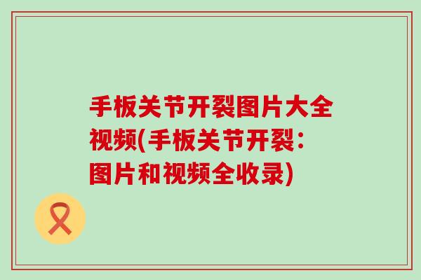 手板关节开裂图片大全视频(手板关节开裂：图片和视频全收录)